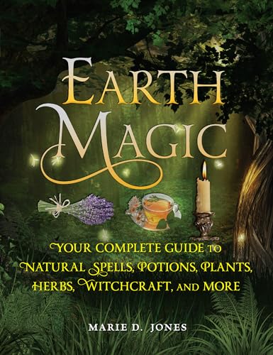 Earth Magic: Your Complete Guide to Natural Spells, Potions, Plants, Herbs, Witchcraft, and More