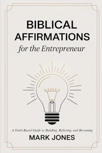 Biblical Affirmations for the Entrepreneur: A Faith-Based Guide to Building, Believing, and Becoming von Independently published