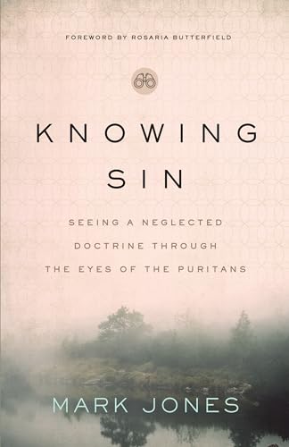 Knowing Sin: Seeing a Neglected Doctrine Through the Eyes of the Puritans Knowing Sin: Seeing a Neglected Doctrine Through the Eyes of the Puritans