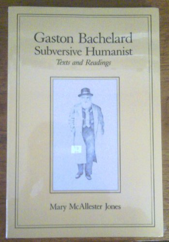 Gaston Bachelard, Subversive Humanist: Texts and Readings (Science and Literature Series)