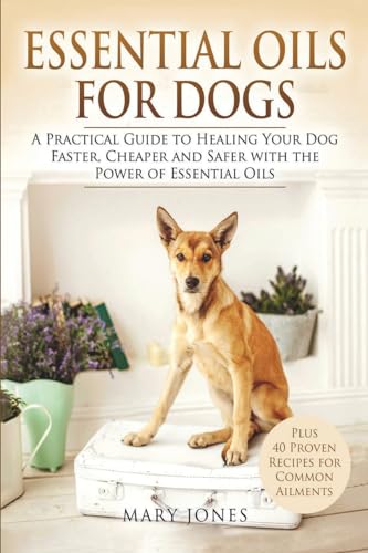 Essential Oils For Dogs: A Practical Guide to Healing Your Dog Faster, Cheaper and Safer with the Power of Essential Oils von Createspace Independent Publishing Platform