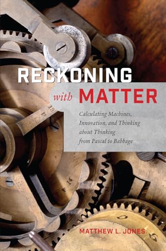 Reckoning with Matter: Calculating Machines, Innovation, and Thinking About Thinking from Pascal to Babbage von University of Chicago Press