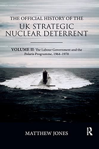The Official History of the UK Strategic Nuclear Deterrent: Volume II: The Labour Government and the Polaris Programme, 1964-1970 (Government Official History)