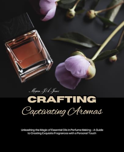 Crafting Captivating Aromas: Unleashing the Magic of Essential Oils in Perfume Making - A Guide to Creating Exquisite Fragrances with a Personal Touch Crafting Captivating Aromas: Unleashing the Magic of Essential Oils in Perfume Making - A Guide to Creating Exquisite Fragrances with a Personal Touch von Independently published