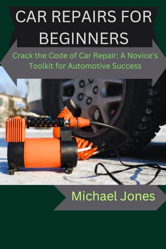 CAR REPAIRS FOR BEGINNERS: Crack the Code of Car Repair: A Novice's Toolkit for Automotive Success von Independently published