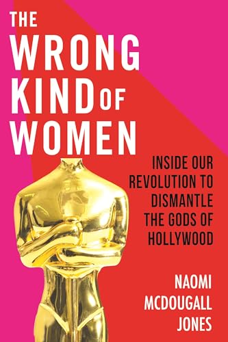 The Wrong Kind of Women: Inside Our Revolution to Dismantle the Gods of Hollywood