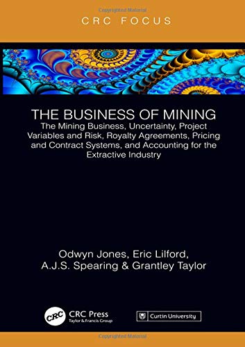 The Business of Mining: The Mining Business, Uncertainty, Project Variables and Risk, Royalty Agreements, Pricing and Contract Systems, and Accounting for the Extractive Industry