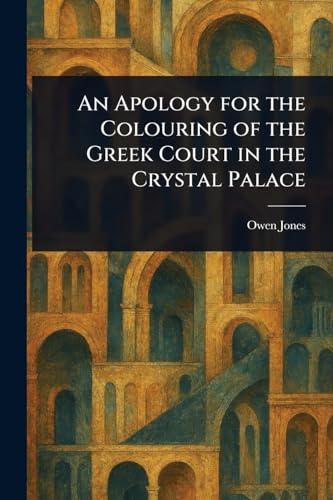 An Apology for the Colouring of the Greek Court in the Crystal Palace von Anson Street Press