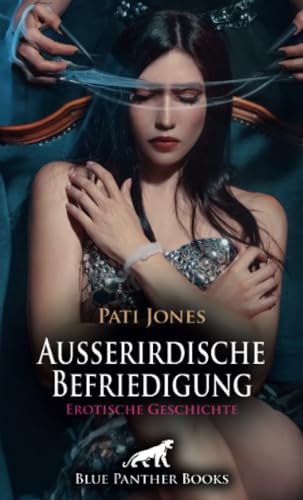 Außerirdische Befriedigung | Erotische Geschichte + 3 weitere Geschichten: Ein Verlangen, das sie so nicht kennt ... (Love, Passion & Sex) von blue panther books