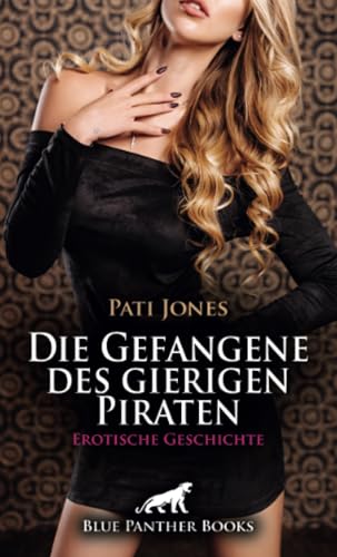 Die Gefangene des gierigen Piraten | Erotische Geschichte + 4 weitere Geschichten: Erfasst von seiner Geilheit ... (Love, Passion & Sex) von blue panther books
