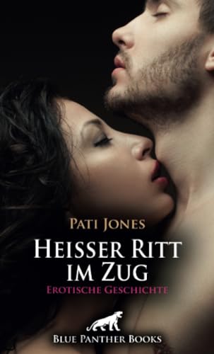 Heißer Ritt im Zug | Erotische Geschichte + 4 weitere Geschichten: Ausgehungert stürzen sie sich aufeinander ... (Love, Passion & Sex) von blue panther books