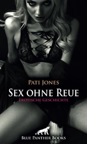 Sex ohne Reue | Erotische Geschichte + 3 weitere Geschichten: Eine heiße, erotische Nacht ... (Love, Passion & Sex) von blue panther books