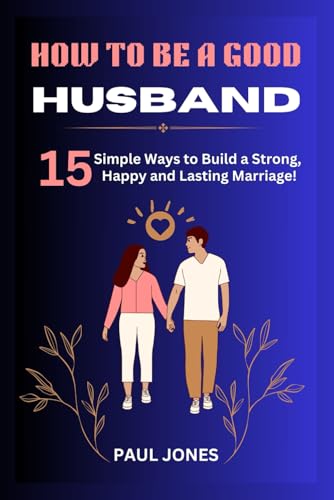 How to Be a Good Husband: 15 Simple Ways to Build a Strong, Happy, and Lasting Marriage von Independently published