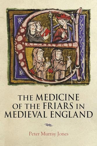 The Medicine of the Friars in Medieval England (Health and Healing in the Middle Ages, 5)