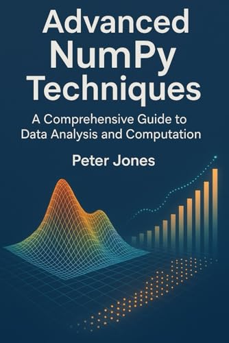 Advanced NumPy Techniques: A Comprehensive Guide to Data Analysis and Computation Advanced NumPy Techniques: A Comprehensive Guide to Data Analysis and Computation von Independently published