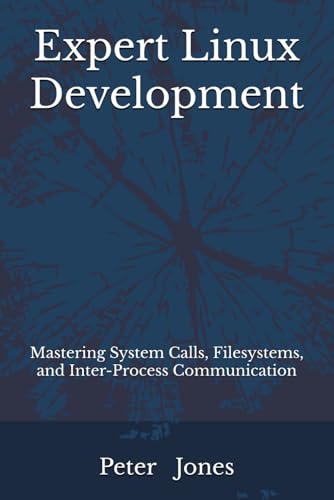 Expert Linux Development: Mastering System Calls, Filesystems, and Inter-Process Communication Expert Linux Development: Mastering System Calls, Filesystems, and Inter-Process Communication