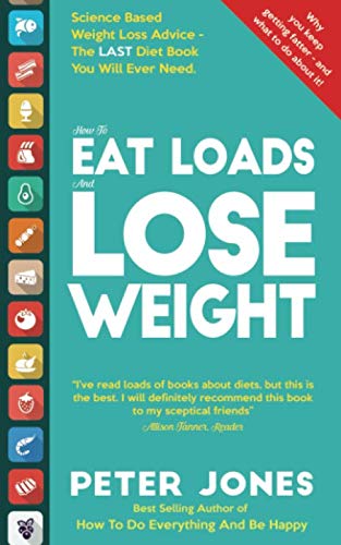 How To EAT LOADS And LOSE WEIGHT: Science Based Weight Loss Advice - the LAST Diet Book You Will Ever Need