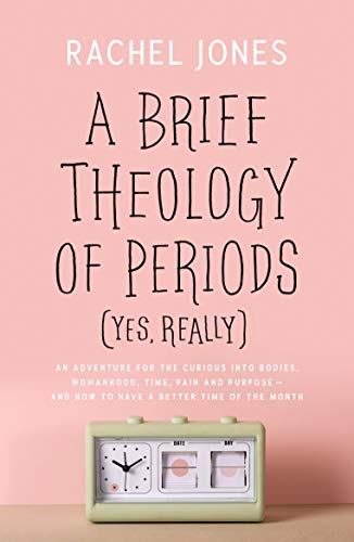 A Brief Theology of Periods (Yes, Really): An Adventure for the Curious Into Bodies, Womanhood, Time, Pain and Purpose--And How to Have a Better Time of the Month von Good Book Company