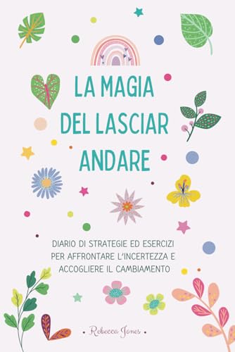 La Magia del Lasciar Andare: Diario di Strategie ed Esercizi per affrontare l’incertezza e accogliere il cambiamento von Independently published