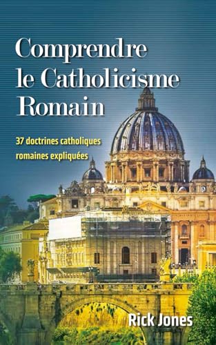 Comprendre le Catholicisme Romain: 37 doctrines catholiques romaines expliquées
