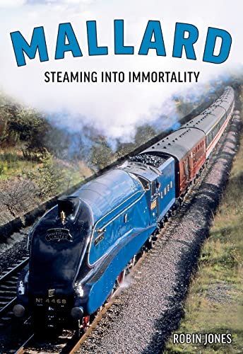 Mallard: The Story of Britain's Most Magnificent Locomotive: Steaming Into Immortality