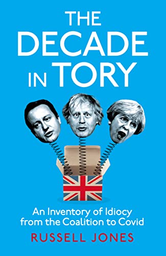 The Decade in Tory: The Sunday Times Bestseller: An Inventory of Idiocy from the Coalition to Covid von Unbound