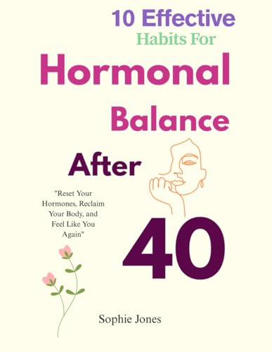 10 Effective Habits For Hormonal Balance After 40: The Complete Guide to Managing Menopause, Mood Swings & Midlife Weight Gain von Independently published