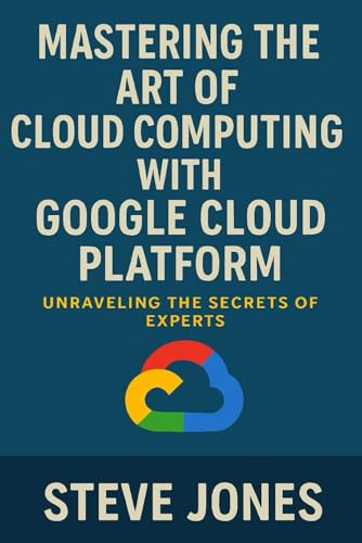 Mastering the Art of Cloud Computing with Google Cloud Platform: Unraveling the Secrets of Experts Mastering the Art of Cloud Computing with Google Cloud Platform: Unraveling the Secrets of Experts von Independently published