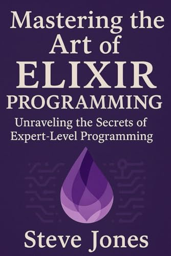Mastering the Art of Elixir Programming: Unraveling the Secrets of Expert-Level Programming Mastering the Art of Elixir Programming: Unraveling the Secrets of Expert-Level Programming von Independently published