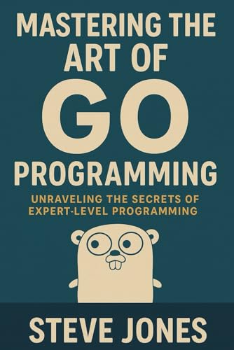 Mastering the Art of Go Programming: Unraveling the Secrets of Expert-Level Programming Mastering the Art of Go Programming: Unraveling the Secrets of Expert-Level Programming von Independently published
