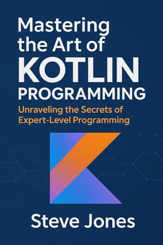 Mastering the Art of Kotlin Programming: Unraveling the Secrets of Expert-Level Programming Mastering the Art of Kotlin Programming: Unraveling the Secrets of Expert-Level Programming von Independently published