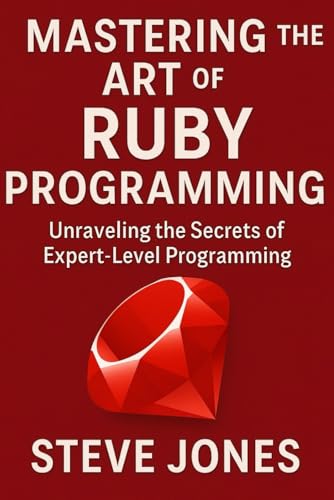 Mastering the Art of Ruby Programming: Unraveling the Secrets of Expert-Level Programming Mastering the Art of Ruby Programming: Unraveling the Secrets of Expert-Level Programming von Independently published