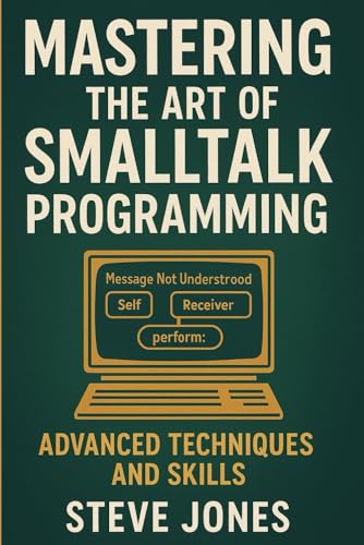 Mastering the Art of Smalltalk Programming: Advanced Techniques and Skills Mastering the Art of Smalltalk Programming: Advanced Techniques and Skills von Independently published