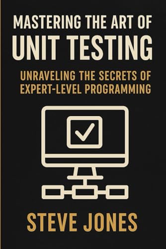 Mastering the Art of Unit Testing: Unraveling the Secrets of Expert-Level Programming Mastering the Art of Unit Testing: Unraveling the Secrets of Expert-Level Programming von Independently published