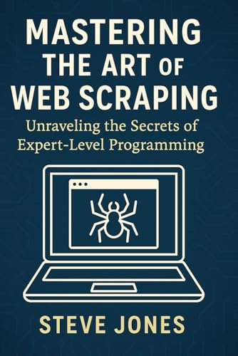 Mastering the Art of Web Scraping: Unraveling the Secrets of Expert-Level Programming Mastering the Art of Web Scraping: Unraveling the Secrets of Expert-Level Programming von Independently published
