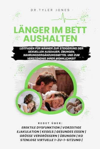 Länger im Bett Aushalten: Leitfaden für Männer zur Steigerung der sexuellen Ausdauer, Übungen, Nahrungsergänzungsmittel und zum Verständnis ihrer Männlichkeit (Last Longer in Bed)