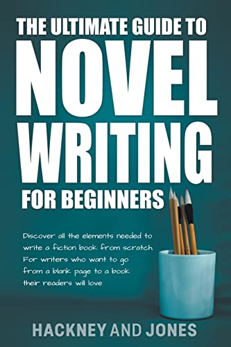 The Ultimate Guide To Novel Writing For Beginners: Discover All The Elements Needed To Write A Fiction Book From Scratch. For Writers Who Want To Go From A Blank Page To A Book Their Readers Will Love von Hackney and Jones Publishing