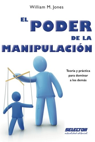 El Poder de la Manipulación: Teoría y práctica para dominar a los demás