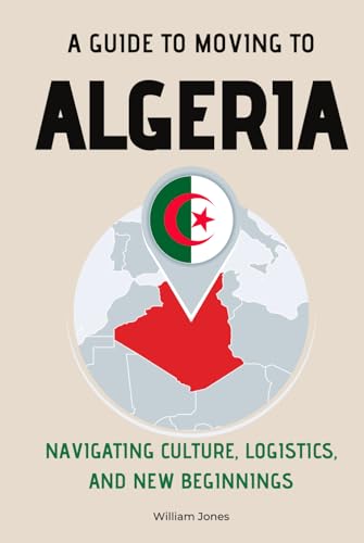 A Guide to Moving to Algeria: Navigating Culture, Logistics, and New Beginnings von Independently published