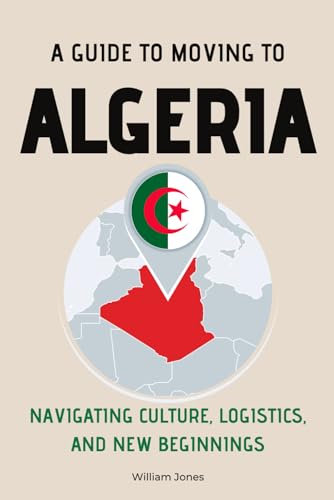 A Guide to Moving to Algeria: Navigating Culture, Logistics, and New Beginnings von Independently published