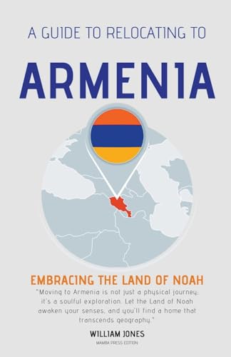 A Guide to Relocating to Armenia: Embracing the Land of Noah von Mamba Press