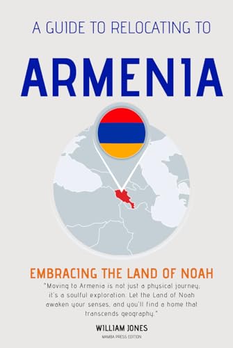 A Guide to Relocating to Armenia: Embracing the Land of Noah von Independently published