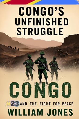 Congo’s Unfinished Struggle: M23 and the Fight for Peace Congo’s Unfinished Struggle: M23 and the Fight for Peace von Independently published