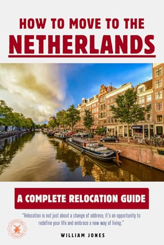 How to Move to the Netherlands: A Complete Relocation Guide How to Move to the Netherlands: A Complete Relocation Guide von Independently published