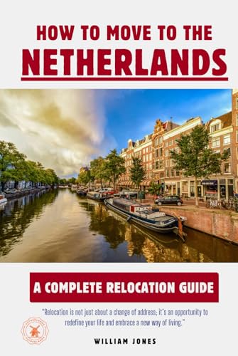 How to Move to the Netherlands: A Complete Relocation Guide How to Move to the Netherlands: A Complete Relocation Guide von Independently published