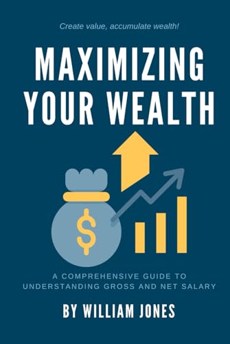 Maximizing Your Wealth: A Comprehensive Guide to Understanding Gross and Net Salary Maximizing Your Wealth: A Comprehensive Guide to Understanding Gross and Net Salary von Independently published