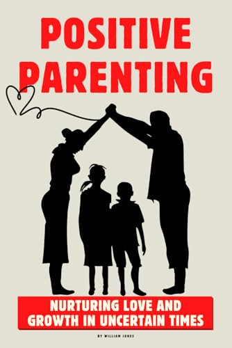 Positive Parenting: Nurturing Love and Growth in Uncertain Times Positive Parenting: Nurturing Love and Growth in Uncertain Times von Independently published