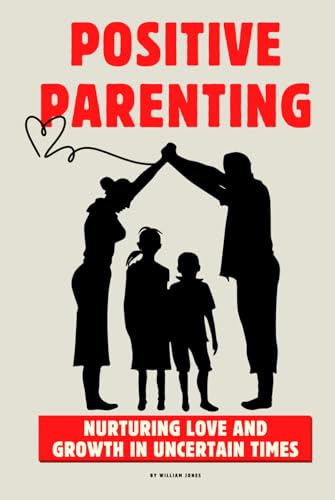 Positive Parenting: Nurturing Love and Growth in Uncertain Times Positive Parenting: Nurturing Love and Growth in Uncertain Times von Independently published