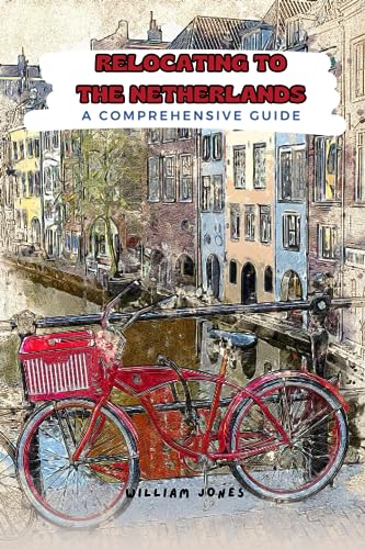 Relocating to the Netherlands: A Comprehensive Guide Relocating to the Netherlands: A Comprehensive Guide von Independently published