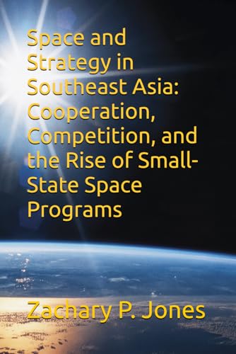 Space and Strategy in Southeast Asia: Cooperation, Competition, and the Rise of Small-State Space Programs von Independently published